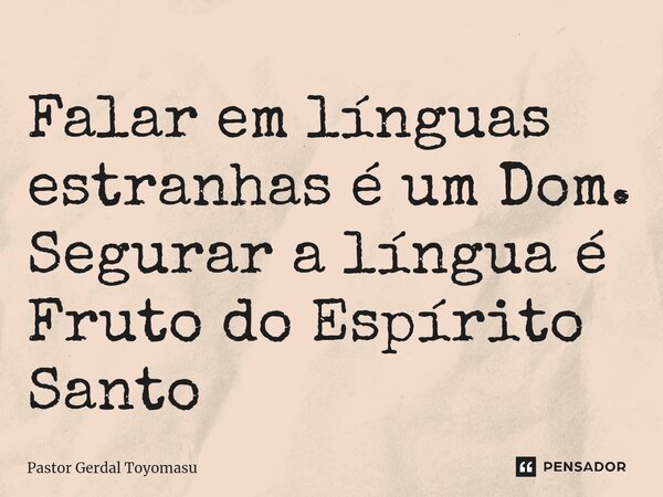 ⁠Falar em línguas estranhas é um Dom. Segurar a língua é Fruto do Espírito Santo... Frase de Pastor Gerdal Toyomasu.