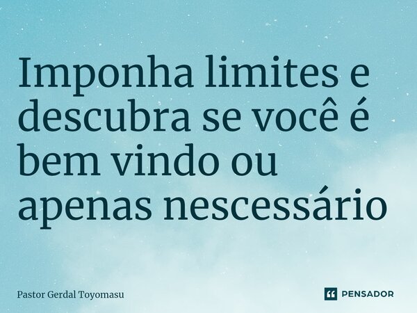 ⁠Imponha limites e descubra se você é bem vindo ou apenas nescessário... Frase de Pastor Gerdal Toyomasu.