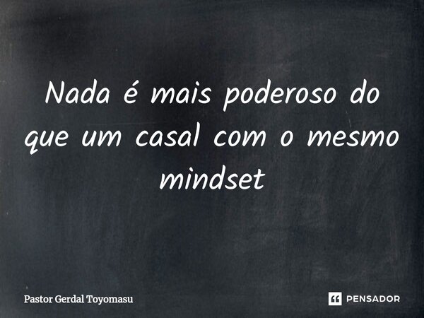 ⁠Nada é mais poderoso do que um casal com o mesmo mindset... Frase de Pastor Gerdal Toyomasu.