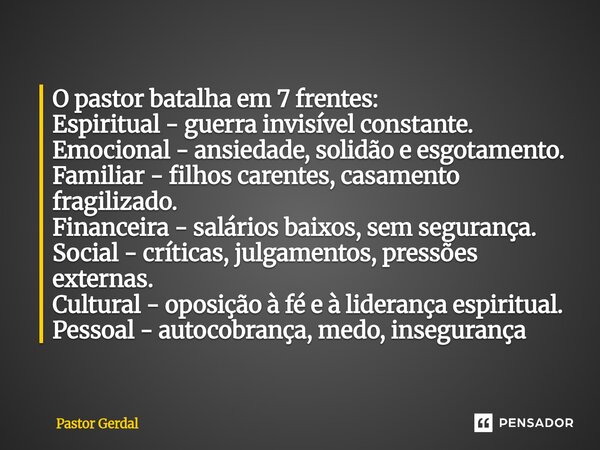 O pastor batalha em 7 frentes: Espiritual - guerra invisível constante. Emocional - ansiedade, solidão e esgotamento. Familiar - filhos carentes, casamento fra... Frase de Pastor Gerdal.