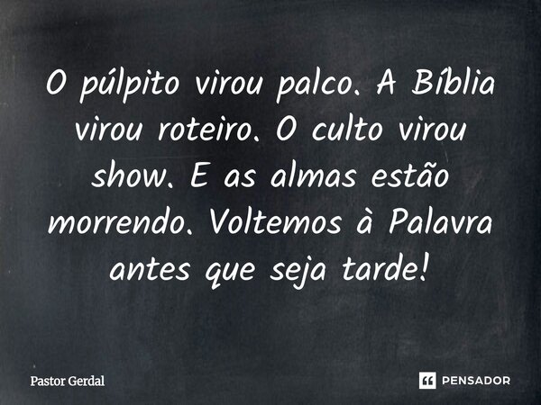 ⁠O púlpito virou palco. A Bíblia virou roteiro. O culto virou show. E as almas estão morrendo. Voltemos à Palavra antes que seja tarde!... Frase de Pastor Gerdal.