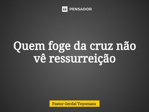 ⁠Quem foge da cruz não vê ressurreição... Frase de Pastor Gerdal Toyomasu.