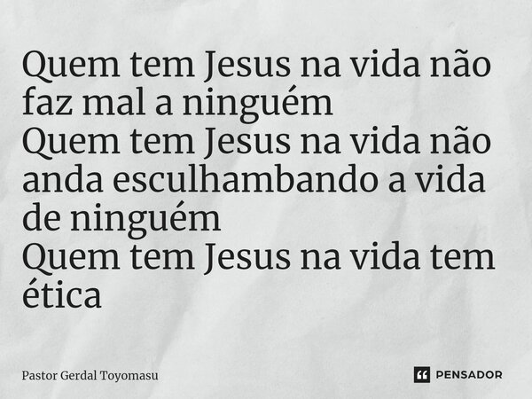 ⁠Quem tem Jesus na vida não faz mal a ninguém Quem tem Jesus na vida não anda esculhambando a vida de ninguém Quem tem Jesus na vida tem ética... Frase de Pastor Gerdal Toyomasu.