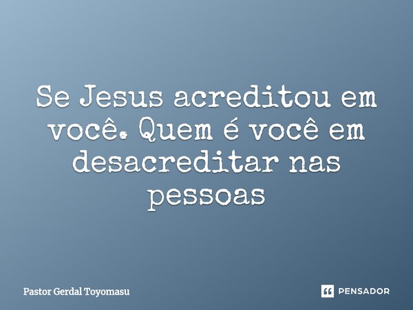 ⁠Se Jesus acreditou em você. Quem é você em desacreditar nas pessoas... Frase de Pastor Gerdal Toyomasu.