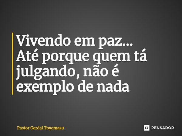 ⁠⁠Vivendo em paz... Até porque quem tá julgando, não é exemplo de nada... Frase de Pastor Gerdal Toyomasu.