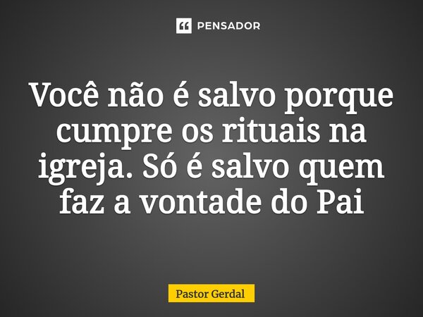 Você não é salvo porque cumpre os rituais na igreja. Só é salvo quem faz a vontade do Pai⁠... Frase de Pastor Gerdal.