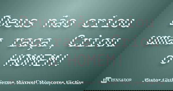 Deus não criou uma raça, Criou o HOMEM!... Frase de Pastor Guilherme Maxwell Monçores Fachas.