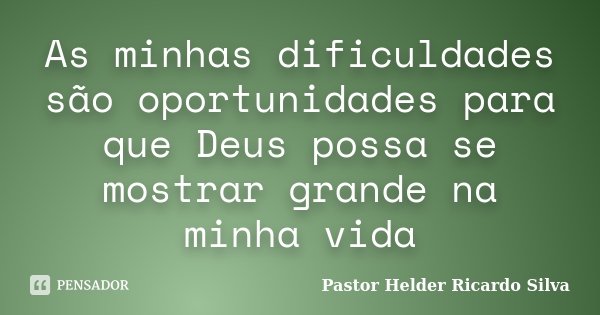 As minhas dificuldades são oportunidades para que Deus possa se mostrar grande na minha vida... Frase de Pastor Helder Ricardo Silva.
