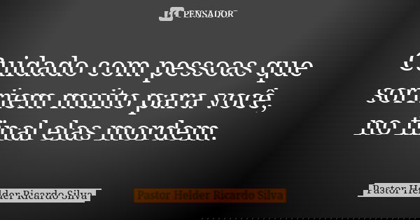 Cuidado com pessoas que sorriem muito para você, no final elas mordem.... Frase de Pastor Helder Ricardo Silva.