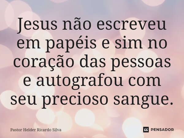 Jesus não escreveu em papéis e sim no coração das pessoas e autografou com seu precioso sangue.⁠... Frase de Pastor Helder Ricardo Silva.