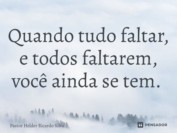 Quando tudo faltar, e todos faltarem, você ainda se tem. ⁠... Frase de Pastor Helder Ricardo Silva.