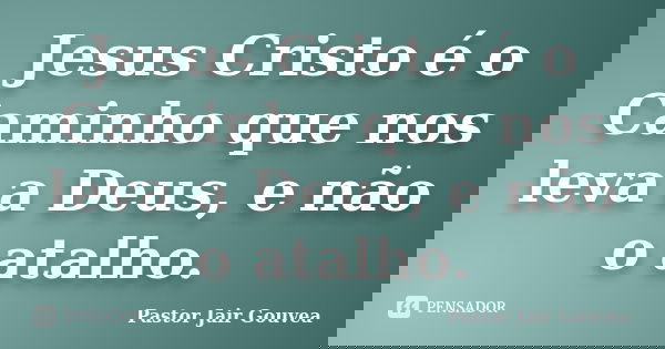 Jesus Cristo é o Caminho que nos leva a Deus, e não o atalho.... Frase de Pastor Jair Gouvea.