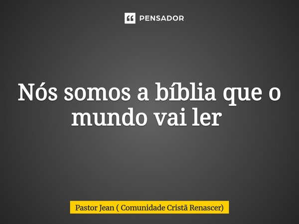 Nós somos a bíblia que o mundo vai ler ⁠... Frase de Pastor Jean ( Comunidade Cristã Renascer).