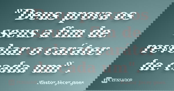 "Deus prova os seus a fim de revelar o caráter de cada um".... Frase de Pastor Jecer goes.