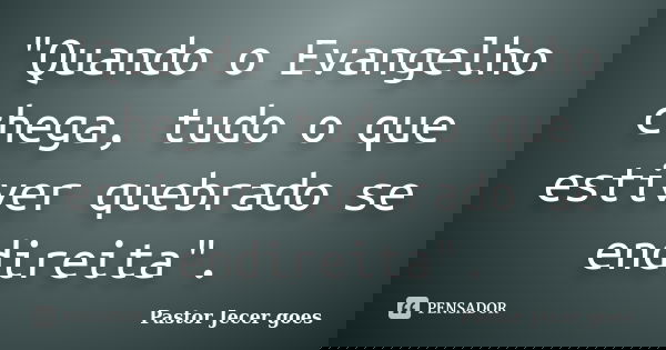 "Quando o Evangelho chega, tudo o que estiver quebrado se endireita".... Frase de Pastor Jecer goes.