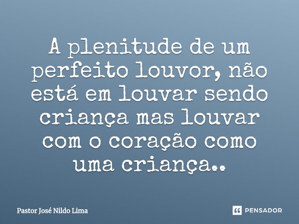 A plenitude de um perfeito louvor, não está em louvar sendo criança mas louvar com ⁠o coração como uma criança..... Frase de Pastor José Nildo Lima.