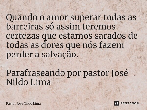 ⁠Quando o amor superar todas as barreiras só assim teremos certezas que estamos sarados de todas as dores que nós fazem perder a salvação. Parafraseando por pas... Frase de Pastor José Nildo Lima.
