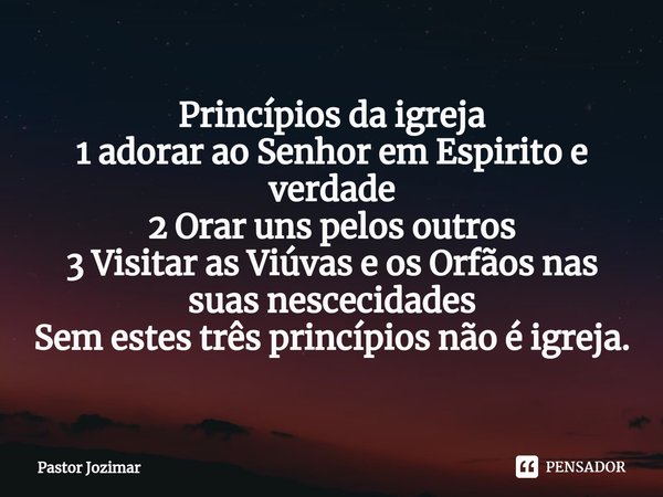 ⁠Princípios da igreja
1 adorar ao Senhor em Espirito e verdade
2 Orar uns pelos outros
3 Visitar as Viúvas e os Orfãos nas suas nescecidades
Sem estes três prin... Frase de Pastor Jozimar.