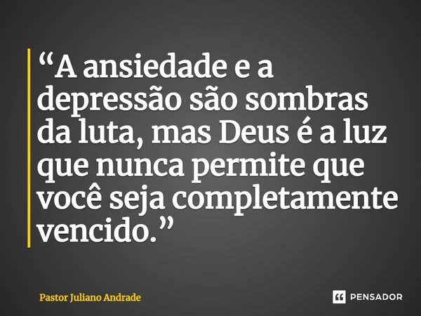 ⁠“A ansiedade e a depressão são sombras da luta, mas Deus é a luz que nunca permite que você seja completamente vencido.”... Frase de Pastor Juliano Andrade.