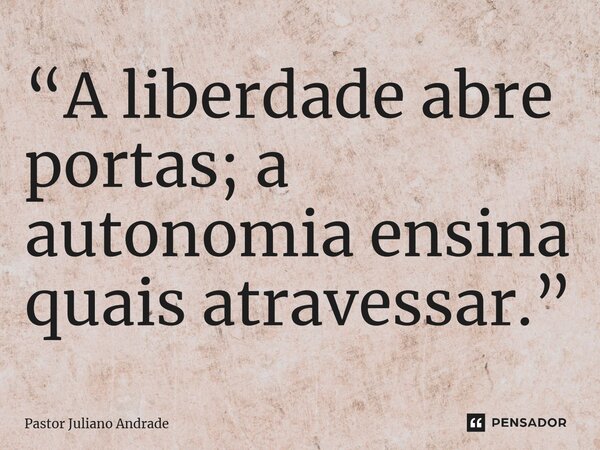 ⁠“A liberdade abre portas; a autonomia ensina quais atravessar.”... Frase de Pastor Juliano Andrade.