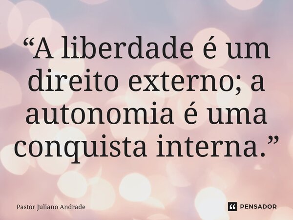 ⁠“A liberdade é um direito externo; a autonomia é uma conquista interna.”... Frase de Pastor Juliano Andrade.