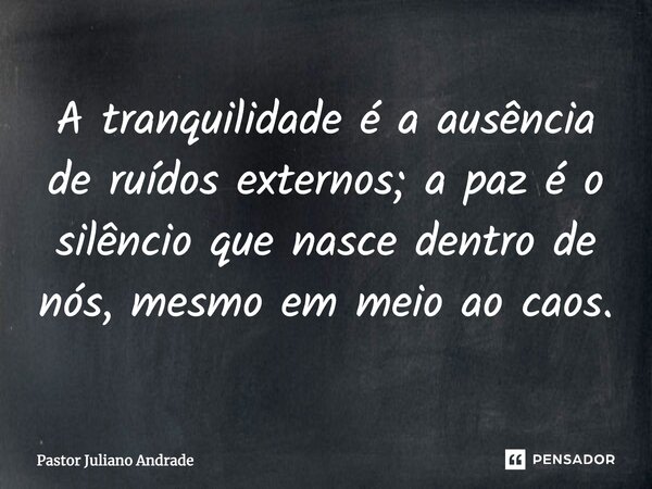 A tranquilidade é a ausência de ruídos externos; a paz é o silêncio que nasce dentro de nós, mesmo em meio ao caos.... Frase de Pastor Juliano Andrade.