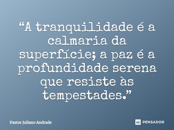 ⁠“A tranquilidade é a calmaria da superfície; a paz é a profundidade serena que resiste às tempestades.”... Frase de Pastor Juliano Andrade.