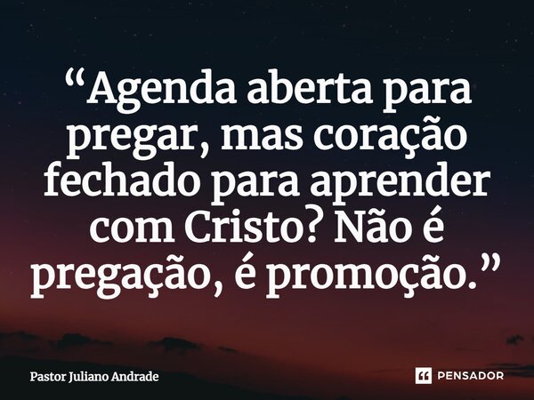 ⁠“Agenda aberta para pregar, mas coração fechado para aprender com Cristo? Não é pregação, é promoção.”... Frase de Pastor Juliano Andrade.