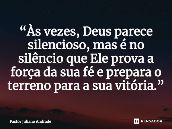 ⁠“Às vezes, Deus parece silencioso, mas é no silêncio que Ele prova a força da sua fé e prepara o terreno para a sua vitória.”... Frase de Pastor Juliano Andrade.