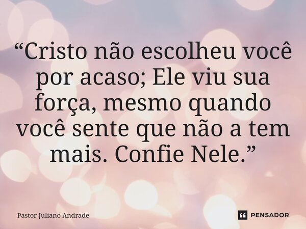 “Cristo não escolheu você por acaso; Ele viu sua força, mesmo quando você sente que não a tem mais. Confie Nele.”... Frase de Pastor Juliano Andrade.
