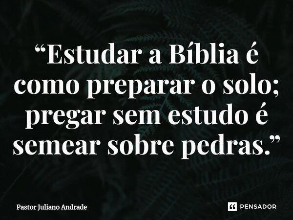 ⁠“Estudar a Bíblia é como preparar o solo; pregar sem estudo é semear sobre pedras.”... Frase de Pastor Juliano Andrade.