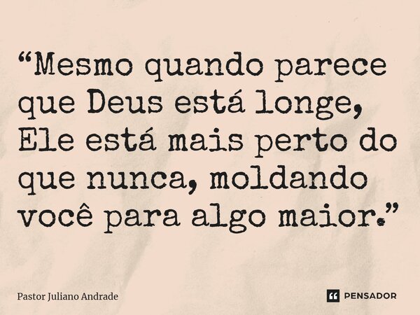 ⁠“Mesmo quando parece que Deus está longe, Ele está mais perto do que nunca, moldando você para algo maior.”... Frase de Pastor Juliano Andrade.