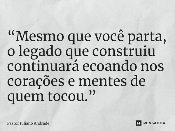 ⁠“Mesmo que você parta, o legado que construiu continuará ecoando nos corações e mentes de quem tocou.”... Frase de Pastor Juliano Andrade.