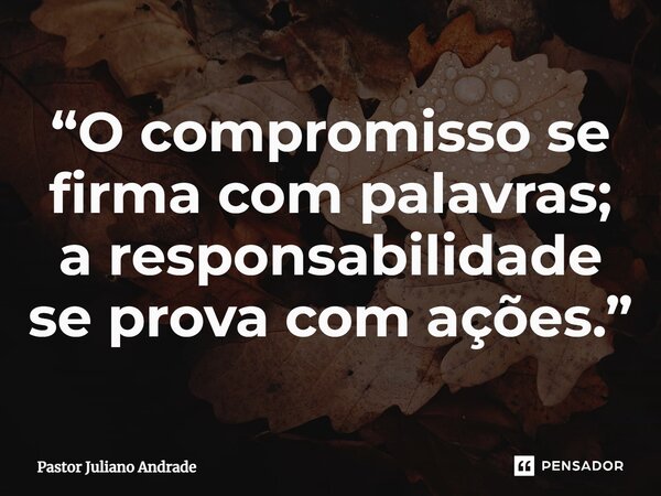 ⁠“O compromisso se firma com palavras; a responsabilidade se prova com ações.”... Frase de Pastor Juliano Andrade.