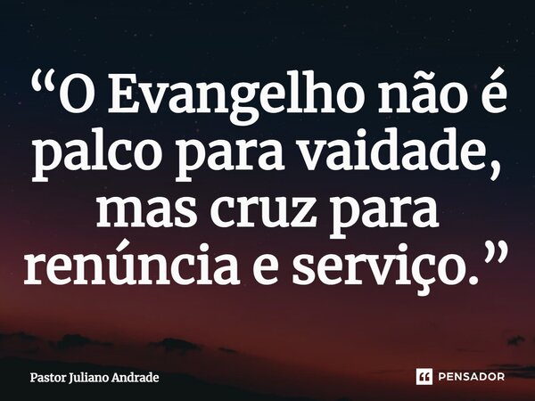 ⁠“O Evangelho não é palco para vaidade, mas cruz para renúncia e serviço.”... Frase de Pastor Juliano Andrade.