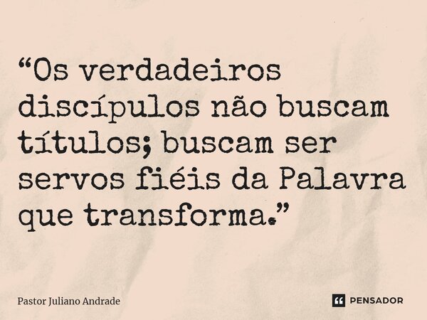 ⁠“Os verdadeiros discípulos não buscam títulos; buscam ser servos fiéis da Palavra que transforma.”... Frase de Pastor Juliano Andrade.