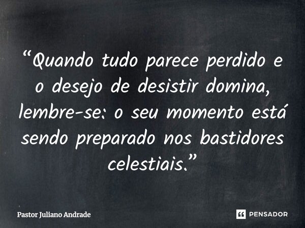 ⁠“Quando tudo parece perdido e o desejo de desistir domina, lembre-se: o seu momento está sendo preparado nos bastidores celestiais.”... Frase de Pastor Juliano Andrade.