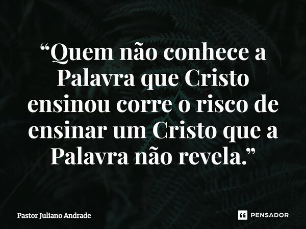 ⁠“Quem não conhece a Palavra que Cristo ensinou corre o risco de ensinar um Cristo que a Palavra não revela.”... Frase de Pastor Juliano Andrade.