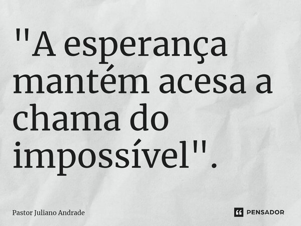 ⁠"A esperança mantém acesa a chama do impossível".... Frase de Pastor Juliano Andrade.