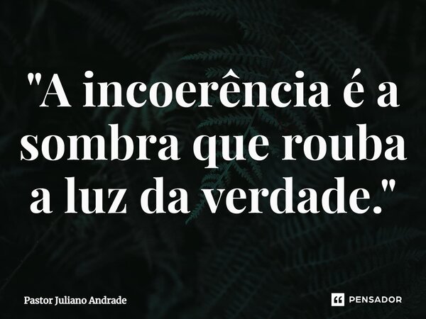 ⁠"A incoerência é a sombra que rouba a luz da verdade."... Frase de Pastor Juliano Andrade.