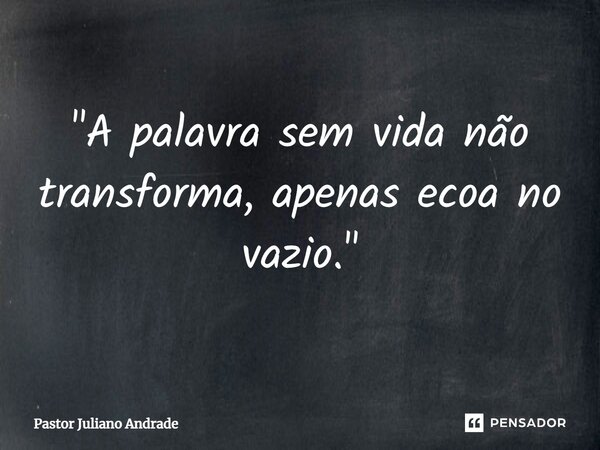 ⁠"A palavra sem vida não transforma, apenas ecoa no vazio."... Frase de Pastor Juliano Andrade.
