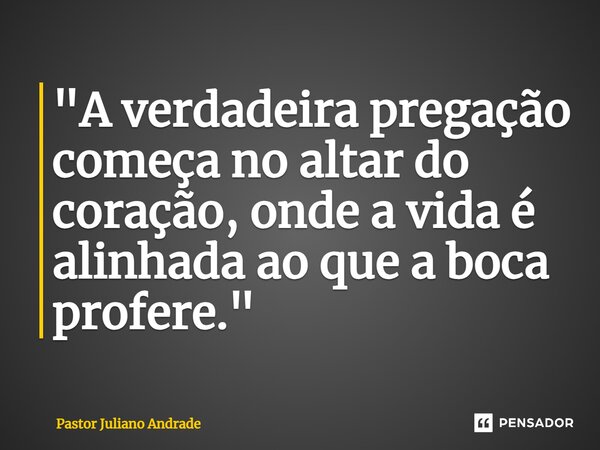 ⁠"A verdadeira pregação começa no altar do coração, onde a vida é alinhada ao que a boca profere."... Frase de Pastor Juliano Andrade.