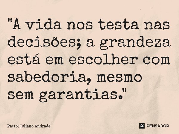 ⁠"A vida nos testa nas decisões; a grandeza está em escolher com sabedoria, mesmo sem garantias."... Frase de Pastor Juliano Andrade.