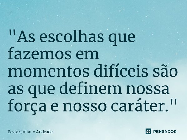 ⁠"As escolhas que fazemos em momentos difíceis são as que definem nossa força e nosso caráter."... Frase de Pastor Juliano Andrade.