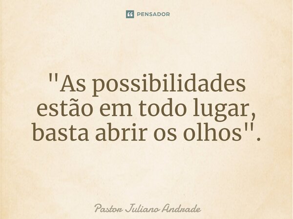 "As possibilidades estão em todo lugar, basta abrir os olhos".... Frase de Pastor Juliano Andrade.