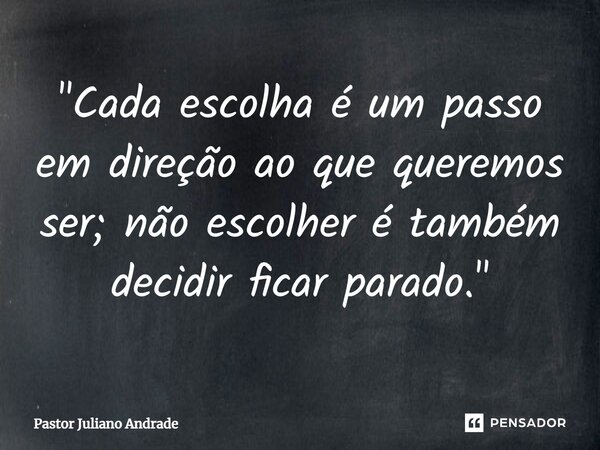 ⁠"Cada escolha é um passo em direção ao que queremos ser; não escolher é também decidir ficar parado."... Frase de Pastor Juliano Andrade.