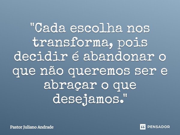 ⁠"Cada escolha nos transforma, pois decidir é abandonar o que não queremos ser e abraçar o que desejamos."... Frase de Pastor Juliano Andrade.