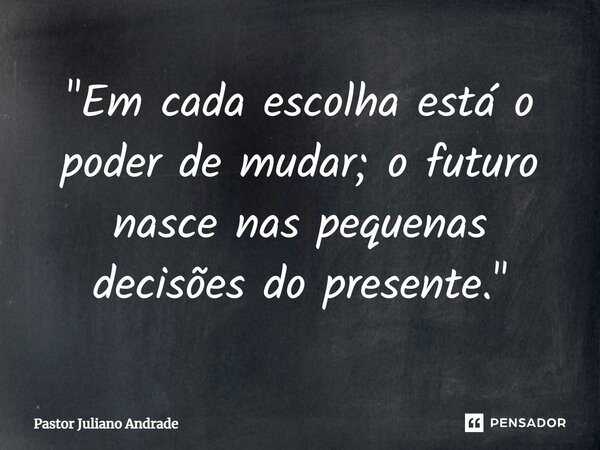 ⁠"Em cada escolha está o poder de mudar; o futuro nasce nas pequenas decisões do presente."... Frase de Pastor Juliano Andrade.