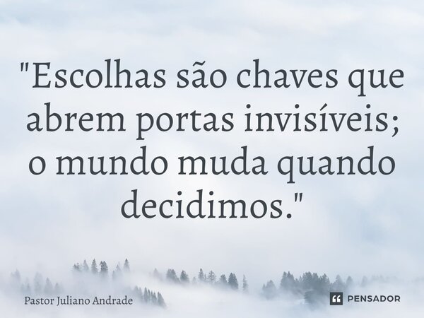 ⁠"Escolhas são chaves que abrem portas invisíveis; o mundo muda quando decidimos."... Frase de Pastor Juliano Andrade.