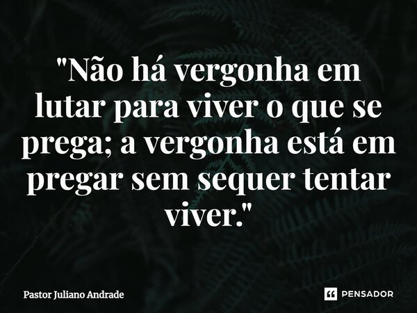 ⁠"Não há vergonha em lutar para viver o que se prega; a vergonha está em pregar sem sequer tentar viver."... Frase de Pastor Juliano Andrade.